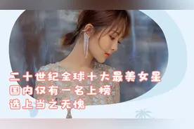 二十世纪全球十大最美女星，国内仅有一名上榜，选上当之无愧视频封面