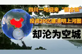 四川一地迎来“假古镇”，投资20亿建清明上河图，却沦为空城！视频封面
