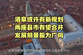 酒泉或许有新规划，两座县市有望合并，发展前景极为广阔视频封面