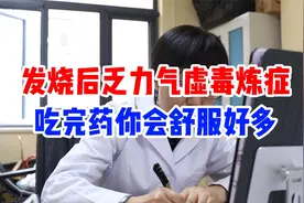 发烧后乏力气虚毒炼症吃完药你会舒服好多
