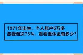 1971年出生，个人账户6万多，缴费档次73%，预计退休金有多少？视频封面