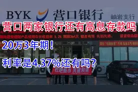 营口两家银行还有高息存款吗？20万3年期！利率是4.37%的还有吗？视频封面