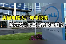禁用中国芯片？美国电脑大厂戴尔宣布：将供应商产能转到越南