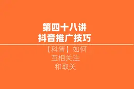 【科普】第七讲：抖音推广工具如何互相关注和取关
