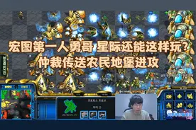 星际争霸 宏图第一人勇哥 星际还能这样玩?仲裁传送农民地堡进攻
