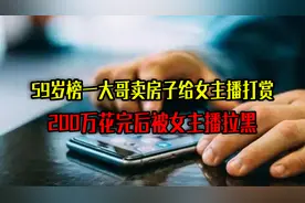 59岁“榜一大哥”：卖房子给女主播打赏，200万花完后被主播拉黑视频封面