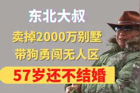 东北大叔，卖掉2000万别墅，带狗勇闯无人区，57岁还不结婚，为啥视频封面