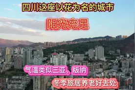 四川有座阳光之城，气温类似三亚、西双版纳，冬季旅居养老好去处视频封面