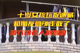 十岁女孩玩捉迷藏，和朋友意外走散了，被六旬老人抱着摸视频封面