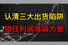图解主力惯用的出货分时K线图，股民学会及时卖出逃顶获利视频封面