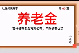 第90期：吉林省养老金方案公布，年限长有优势视频封面