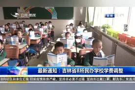最新通知！吉林省8所民办学校学费调整，赶快来了解一下视频封面