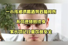 小孩被诱喝酒导致脑损伤，不可逆转毁终身，家长切记儿童饮食安全