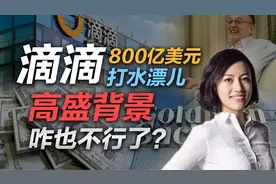司马南：滴滴800亿美元打水漂儿，高盛背景咋也不行了？视频封面