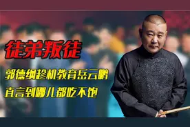 德云徒弟大玩退出梗，郭德纲趁机教育岳云鹏，直言到哪儿都吃不饱