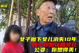 女子抛下女儿消失10年，如今想认回女儿，公婆：拿1千万孩子给你视频封面