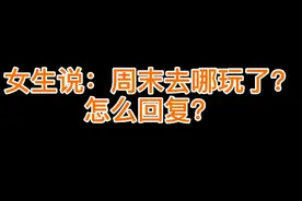 女生说：周末去哪里玩了？怎么回复？