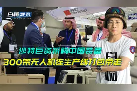 订单总额近40亿美元！沙特采购300架中国无人机，生产线打包拉走
