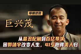 巨兴茂：从最丑配角到百亿导演，因郭靖宇改变人生，41抱得美人归