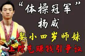 “体操冠军”杨威：娶小四岁师妹，上综艺赚钱引争议视频封面
