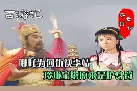 西游记：哪吒是托塔天王儿子，为何让李靖畏惧，玲珑宝塔是护身符视频封面