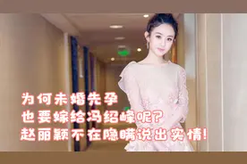 为何未婚先孕也要嫁给冯绍峰呢？赵丽颖不在隐瞒说出实情！