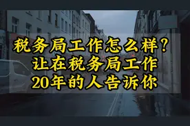 税务局工作怎么样？让在税务局工作20年的人告诉你视频封面