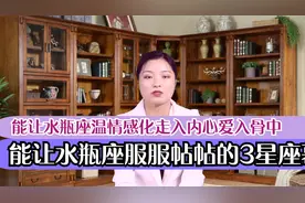 能让水瓶座服服帖帖的3星座幕后，温情感化，走入内心，爱入骨中视频封面