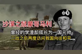 沙漠之鼠蒙哥马利，曾经的学渣成长为一国元帅，二战之后访问我国