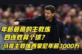 马竞遭遇四连败 主教练西蒙尼却获得续约 年薪比肩C罗高达3200万视频封面