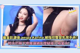 继金彩源后aespa Karina被指控整容乳房手术！