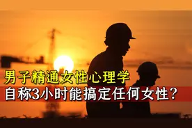 男子精通女性心理学，称3小时搞定任何女性，怎么做到的？视频封面