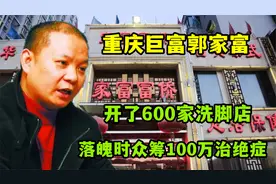 中国洗脚大王郭家富，洗脚店从重庆开到福建，如今现状让人唏嘘视频封面