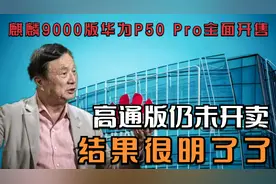 麒麟9000版华为P50 Pro全面开售，高通版仍未开卖，结果很明了了视频封面
