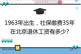 1963年出生,社保缴费35年,账户45万,在北京退休工资有多少?视频封面