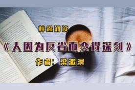 梓鑫诵读‖梁漱溟《人因为反省而变得深刻》，一代大儒解析人生