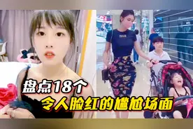 盘点18个令人脸红的尴尬场面，辣妈穿包臀紧身裙逛街，太惊艳了吧视频封面