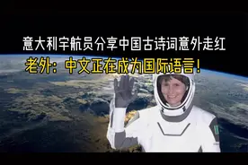 意大利宇航员分享中国古诗词走红，老外：中文正在成为国际语言视频封面