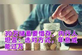 30万储蓄要惜存，内行人坦言：选对方式，年息或能过万视频封面