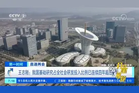 我国基础研究占全社会研发投入比例已连续四年超过6%|第一时间