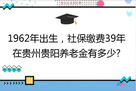 国企职工,工龄39年,社保档次270%,在贵州贵阳养老金有多少?视频封面