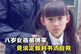 8岁女孩被人贩子绑架，却不哭不闹，凭借高智商进行教科书式自救