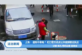 上海：遛狗不牵绳？虹口警方试点公共视频取证执法|法制新闻视频封面