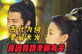 古代为什么要留长发呢？原来古人的头发，竟跟孝顺息息相关
