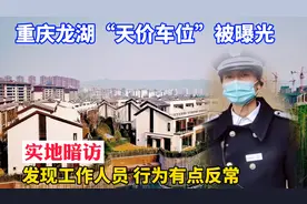 重庆璧山龙湖“天价车位”曝光后，实地暗访，工作人员行为太反常视频封面