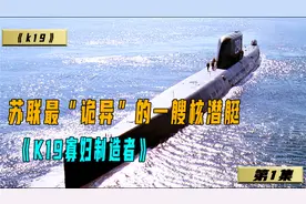 战斗民族第一艘战略性核潜艇k19，刚刚服役就出现了严重的故障！视频封面