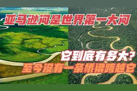 亚马逊河是世界第一大河，它到底有多大？至今没有一条桥梁跨越它视频封面