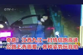 奇葩！江西九江一对情侣跑高速公路上秀恩爱，各种姿势玩自拍视频封面