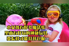 小女孩有好多魔法蛋,里面有好玩的神秘玩具,要怎样才能打开它呢视频封面