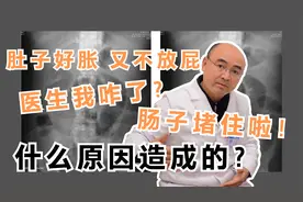 肚子好胀 又不放屁 医生我咋了？ 肠子堵住啦！什么原因造成的？视频封面